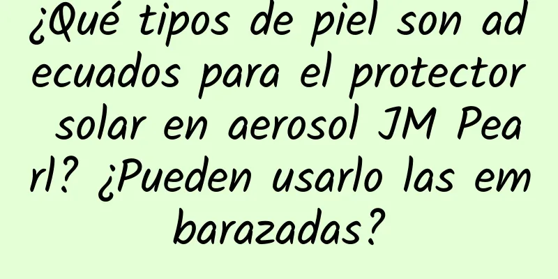 ¿Qué tipos de piel son adecuados para el protector solar en aerosol JM Pearl? ¿Pueden usarlo las embarazadas?