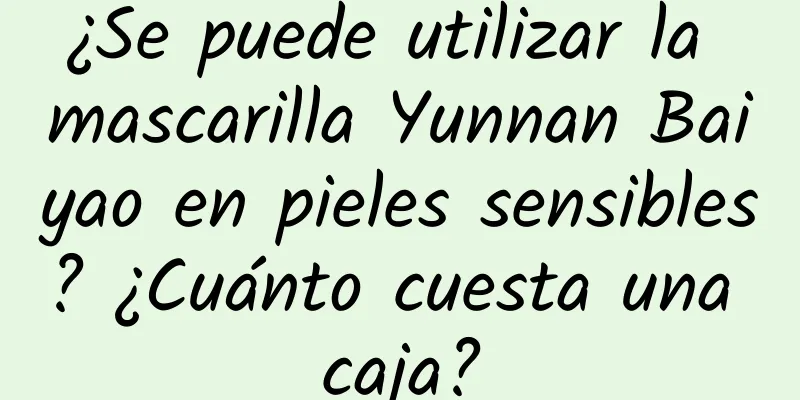 ¿Se puede utilizar la mascarilla Yunnan Baiyao en pieles sensibles? ¿Cuánto cuesta una caja?