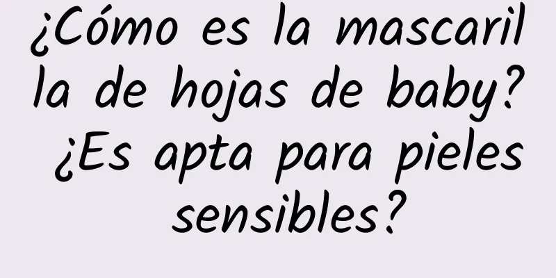 ¿Cómo es la mascarilla de hojas de baby? ¿Es apta para pieles sensibles?