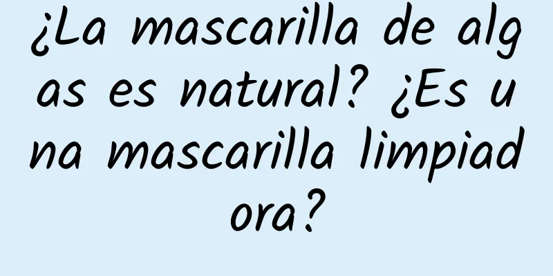 ¿La mascarilla de algas es natural? ¿Es una mascarilla limpiadora?