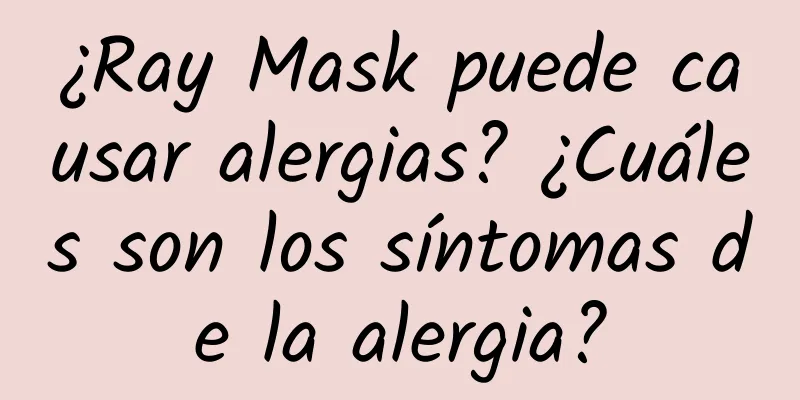 ¿Ray Mask puede causar alergias? ¿Cuáles son los síntomas de la alergia?