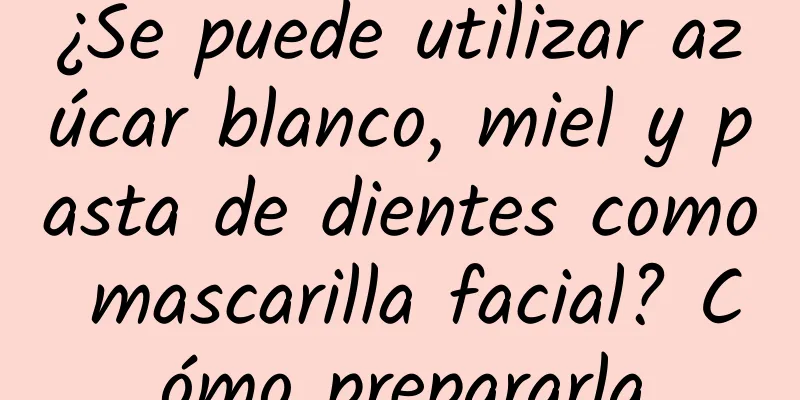 ¿Se puede utilizar azúcar blanco, miel y pasta de dientes como mascarilla facial? Cómo prepararla