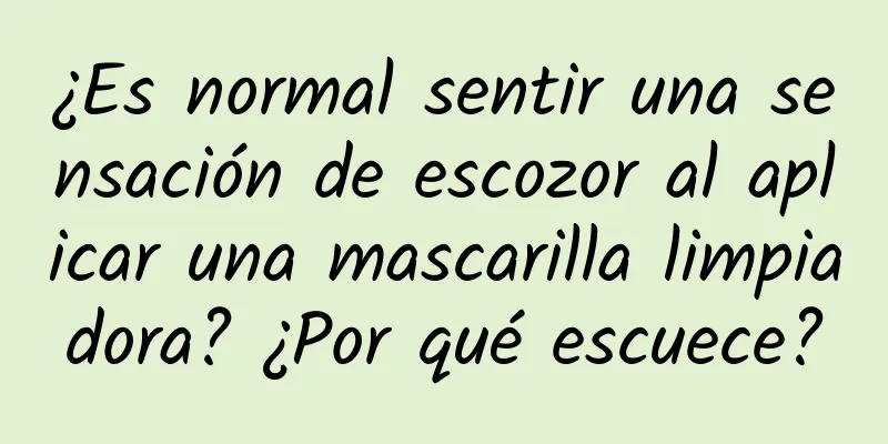 ¿Es normal sentir una sensación de escozor al aplicar una mascarilla limpiadora? ¿Por qué escuece?