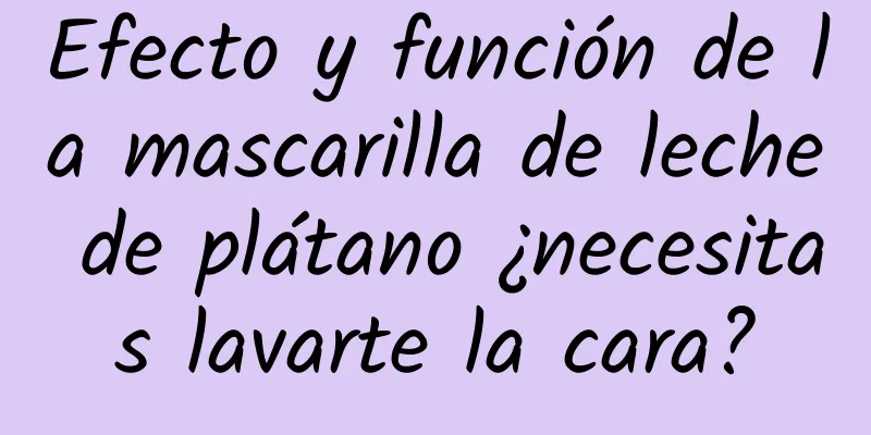 Efecto y función de la mascarilla de leche de plátano ¿necesitas lavarte la cara?