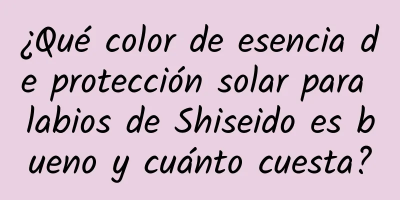 ¿Qué color de esencia de protección solar para labios de Shiseido es bueno y cuánto cuesta?