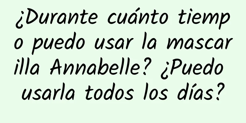 ¿Durante cuánto tiempo puedo usar la mascarilla Annabelle? ¿Puedo usarla todos los días?