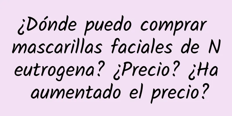 ¿Dónde puedo comprar mascarillas faciales de Neutrogena? ¿Precio? ¿Ha aumentado el precio?