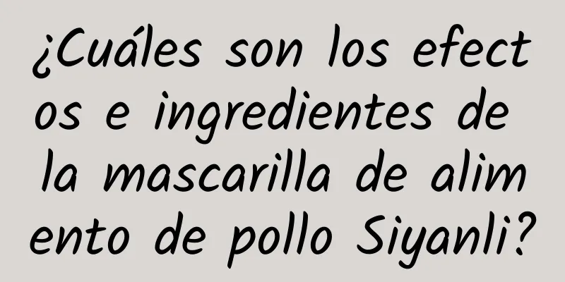 ¿Cuáles son los efectos e ingredientes de la mascarilla de alimento de pollo Siyanli?