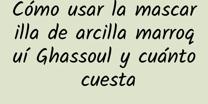 Cómo usar la mascarilla de arcilla marroquí Ghassoul y cuánto cuesta