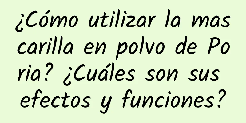 ¿Cómo utilizar la mascarilla en polvo de Poria? ¿Cuáles son sus efectos y funciones?