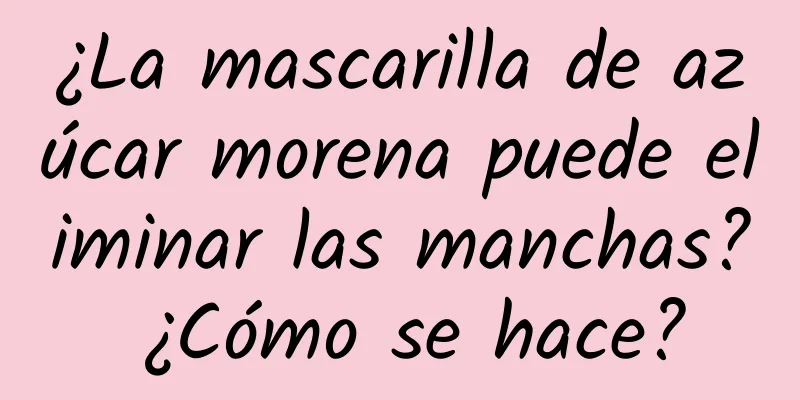 ¿La mascarilla de azúcar morena puede eliminar las manchas? ¿Cómo se hace?