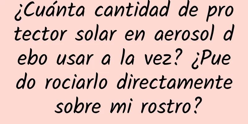 ¿Cuánta cantidad de protector solar en aerosol debo usar a la vez? ¿Puedo rociarlo directamente sobre mi rostro?