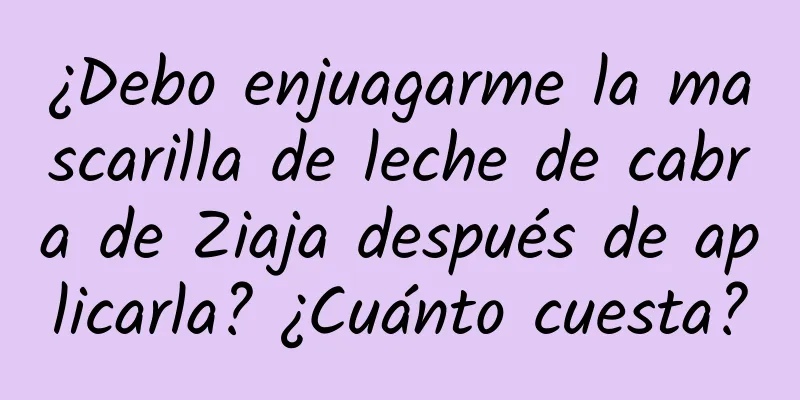 ¿Debo enjuagarme la mascarilla de leche de cabra de Ziaja después de aplicarla? ¿Cuánto cuesta?