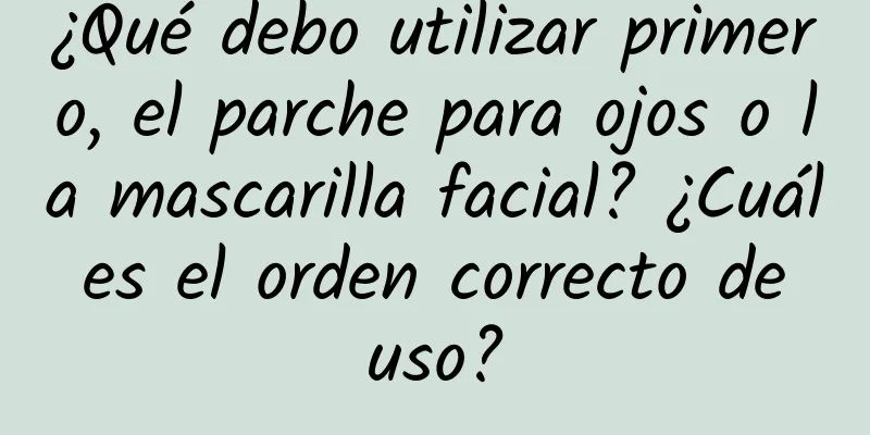 ¿Qué debo utilizar primero, el parche para ojos o la mascarilla facial? ¿Cuál es el orden correcto de uso?