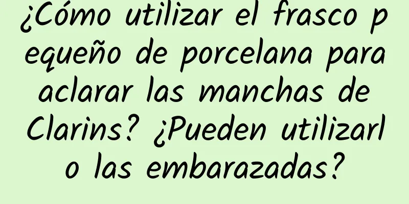 ¿Cómo utilizar el frasco pequeño de porcelana para aclarar las manchas de Clarins? ¿Pueden utilizarlo las embarazadas?