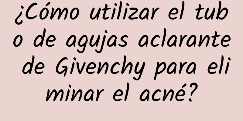 ¿Cómo utilizar el tubo de agujas aclarante de Givenchy para eliminar el acné?