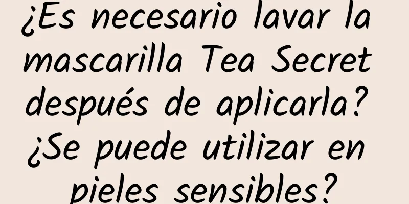 ¿Es necesario lavar la mascarilla Tea Secret después de aplicarla? ¿Se puede utilizar en pieles sensibles?