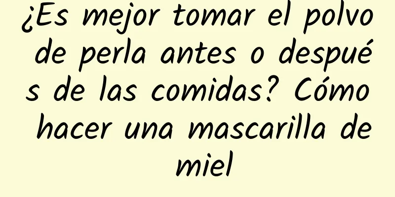 ¿Es mejor tomar el polvo de perla antes o después de las comidas? Cómo hacer una mascarilla de miel