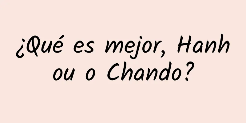 ¿Qué es mejor, Hanhou o Chando?