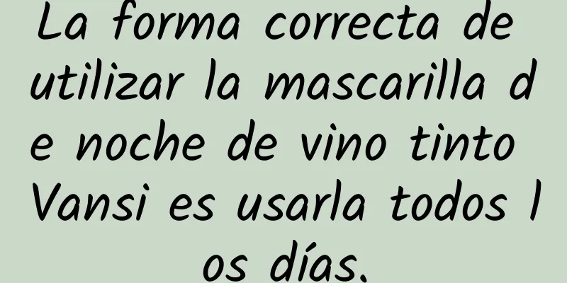 La forma correcta de utilizar la mascarilla de noche de vino tinto Vansi es usarla todos los días.