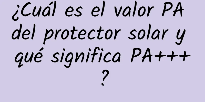 ¿Cuál es el valor PA del protector solar y qué significa PA+++?