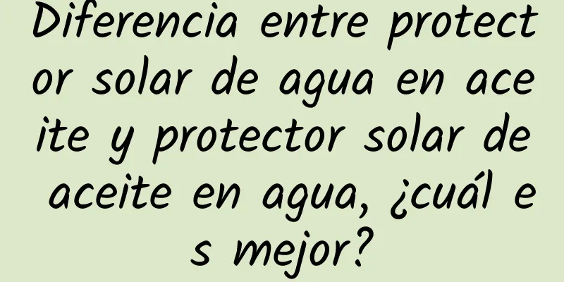 Diferencia entre protector solar de agua en aceite y protector solar de aceite en agua, ¿cuál es mejor?