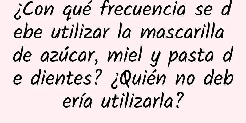 ¿Con qué frecuencia se debe utilizar la mascarilla de azúcar, miel y pasta de dientes? ¿Quién no debería utilizarla?