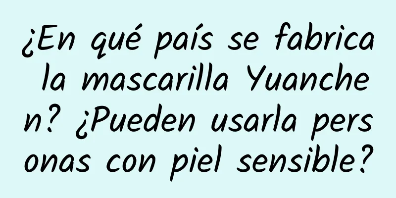 ¿En qué país se fabrica la mascarilla Yuanchen? ¿Pueden usarla personas con piel sensible?