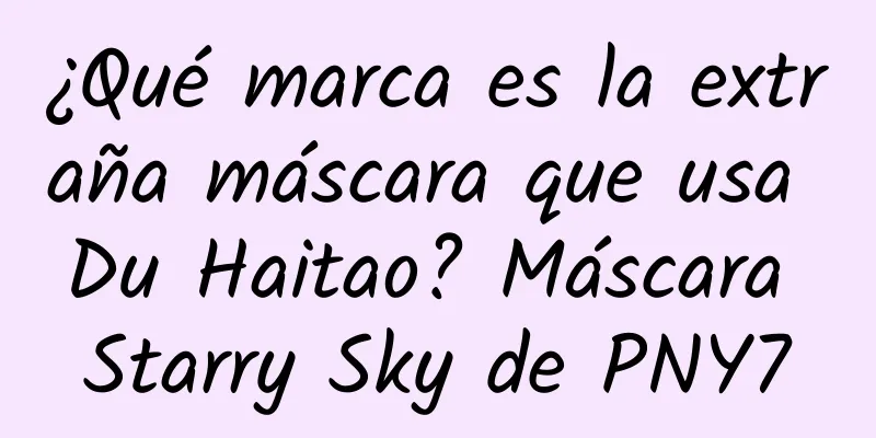 ¿Qué marca es la extraña máscara que usa Du Haitao? Máscara Starry Sky de PNY7