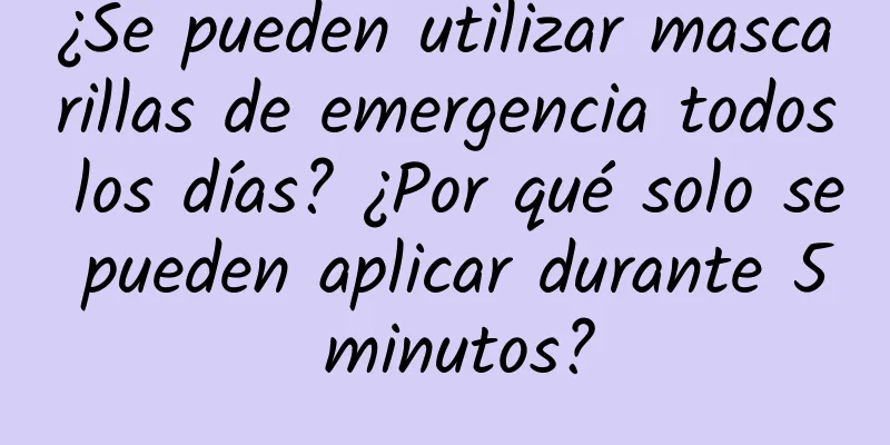 ¿Se pueden utilizar mascarillas de emergencia todos los días? ¿Por qué solo se pueden aplicar durante 5 minutos?