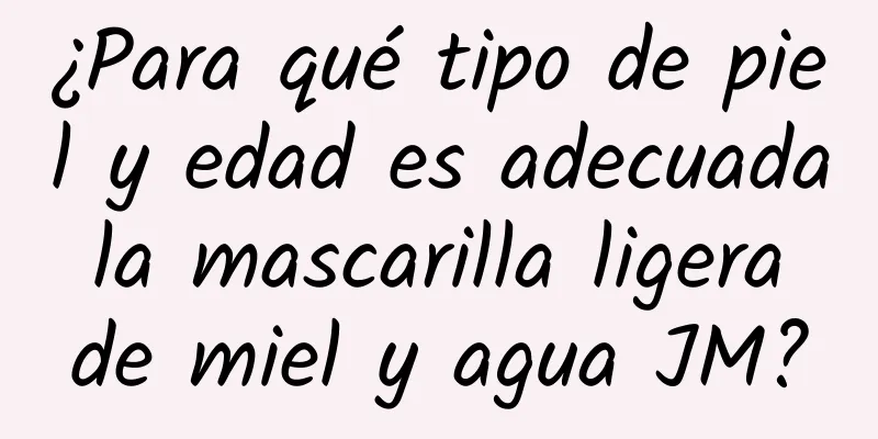 ¿Para qué tipo de piel y edad es adecuada la mascarilla ligera de miel y agua JM?