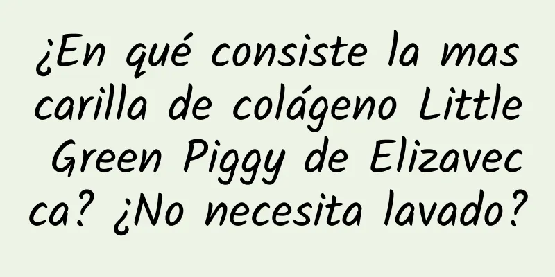 ¿En qué consiste la mascarilla de colágeno Little Green Piggy de Elizavecca? ¿No necesita lavado?