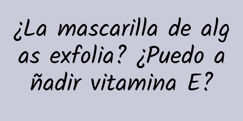 ¿La mascarilla de algas exfolia? ¿Puedo añadir vitamina E?