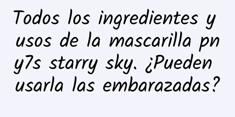 Todos los ingredientes y usos de la mascarilla pny7s starry sky. ¿Pueden usarla las embarazadas?