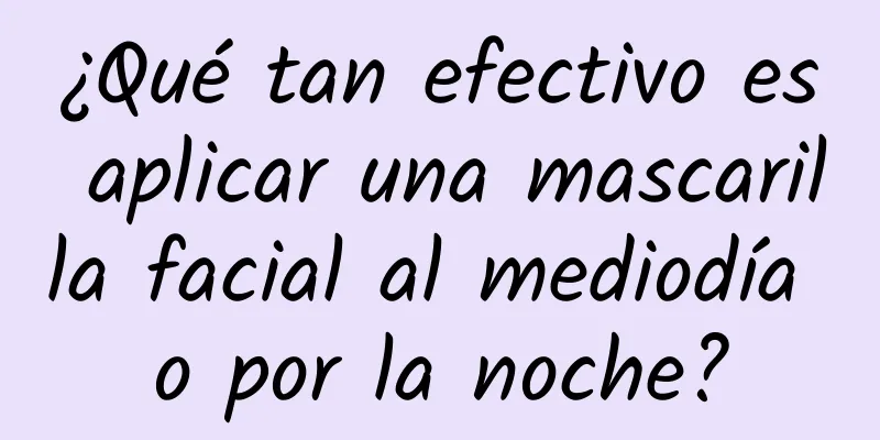 ¿Qué tan efectivo es aplicar una mascarilla facial al mediodía o por la noche?