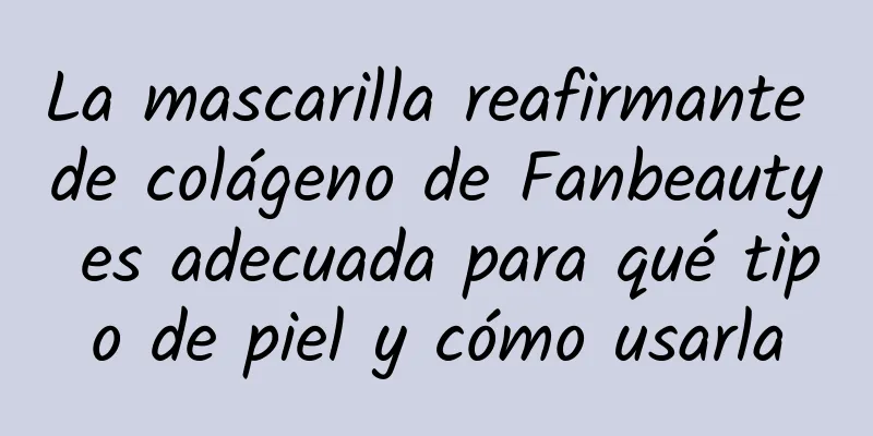 La mascarilla reafirmante de colágeno de Fanbeauty es adecuada para qué tipo de piel y cómo usarla