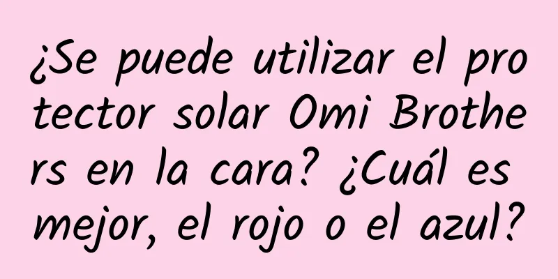 ¿Se puede utilizar el protector solar Omi Brothers en la cara? ¿Cuál es mejor, el rojo o el azul?