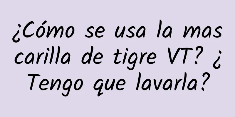 ¿Cómo se usa la mascarilla de tigre VT? ¿Tengo que lavarla?