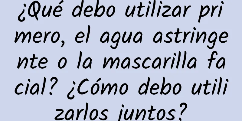 ¿Qué debo utilizar primero, el agua astringente o la mascarilla facial? ¿Cómo debo utilizarlos juntos?