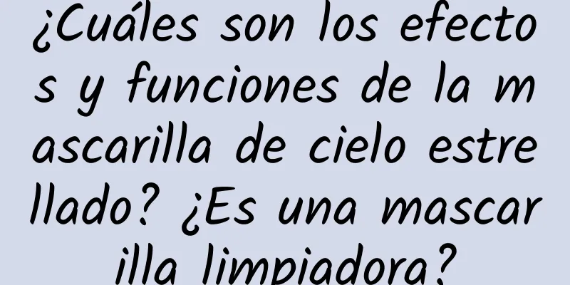 ¿Cuáles son los efectos y funciones de la mascarilla de cielo estrellado? ¿Es una mascarilla limpiadora?