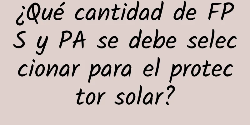 ¿Qué cantidad de FPS y PA se debe seleccionar para el protector solar?