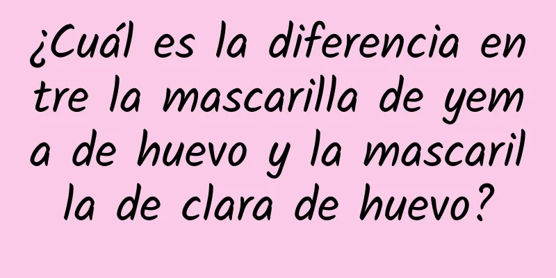 ¿Cuál es la diferencia entre la mascarilla de yema de huevo y la mascarilla de clara de huevo?