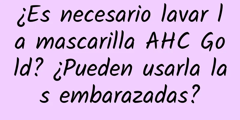 ¿Es necesario lavar la mascarilla AHC Gold? ¿Pueden usarla las embarazadas?