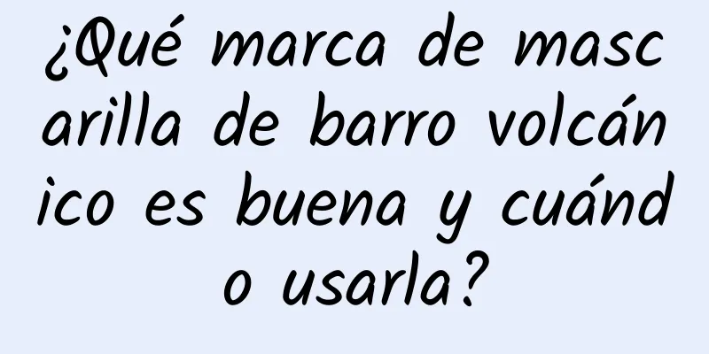 ¿Qué marca de mascarilla de barro volcánico es buena y cuándo usarla?