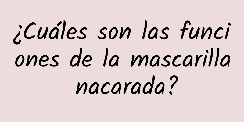 ¿Cuáles son las funciones de la mascarilla nacarada?