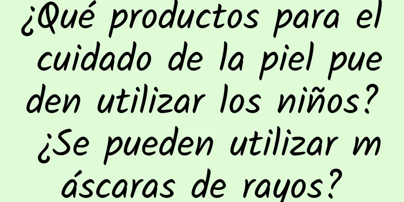 ¿Qué productos para el cuidado de la piel pueden utilizar los niños? ¿Se pueden utilizar máscaras de rayos?