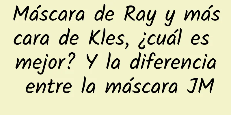 Máscara de Ray y máscara de Kles, ¿cuál es mejor? Y la diferencia entre la máscara JM