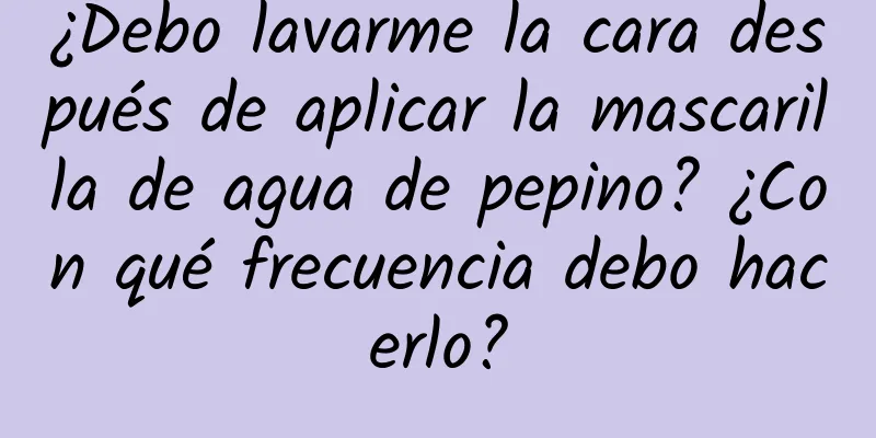 ¿Debo lavarme la cara después de aplicar la mascarilla de agua de pepino? ¿Con qué frecuencia debo hacerlo?