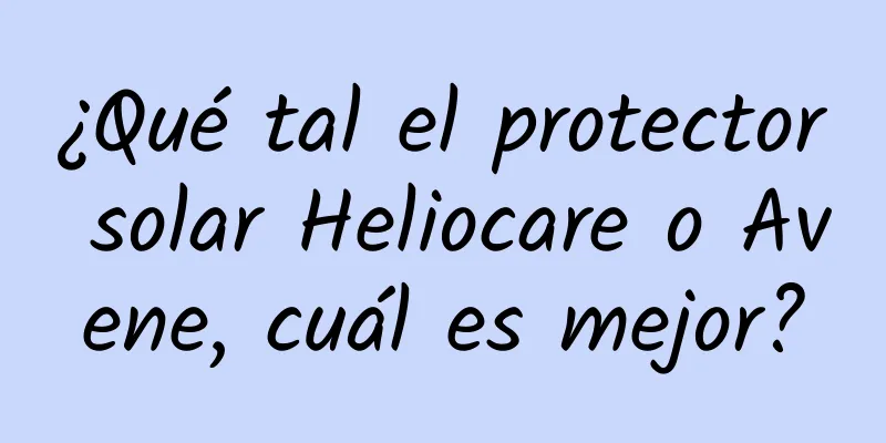 ¿Qué tal el protector solar Heliocare o Avene, cuál es mejor?