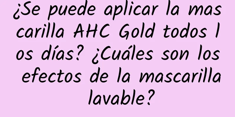 ¿Se puede aplicar la mascarilla AHC Gold todos los días? ¿Cuáles son los efectos de la mascarilla lavable?